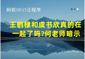 王鹤棣和虞书欣真的在一起了吗?何老师暗示