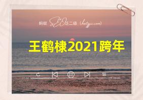 王鹤棣2021跨年