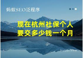 现在杭州社保个人要交多少钱一个月