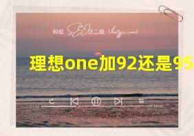 理想one加92还是95