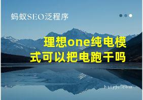 理想one纯电模式可以把电跑干吗