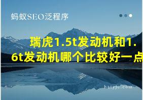 瑞虎1.5t发动机和1.6t发动机哪个比较好一点