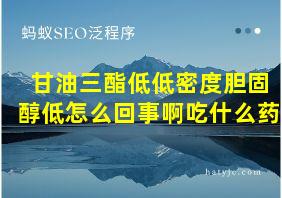 甘油三酯低低密度胆固醇低怎么回事啊吃什么药