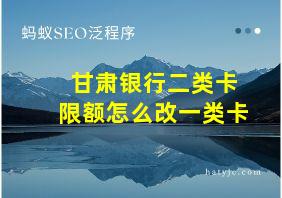 甘肃银行二类卡限额怎么改一类卡