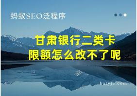 甘肃银行二类卡限额怎么改不了呢