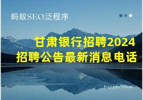 甘肃银行招聘2024招聘公告最新消息电话