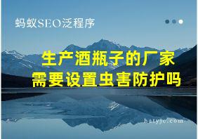 生产酒瓶子的厂家需要设置虫害防护吗