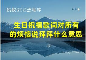 生日祝福歌词对所有的烦恼说拜拜什么意思