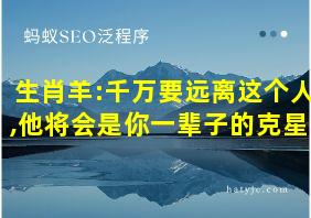 生肖羊:千万要远离这个人,他将会是你一辈子的克星!