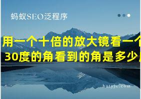 用一个十倍的放大镜看一个30度的角看到的角是多少度