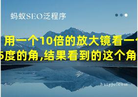 用一个10倍的放大镜看一个5度的角,结果看到的这个角是