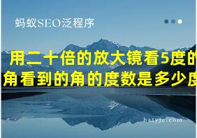 用二十倍的放大镜看5度的角看到的角的度数是多少度