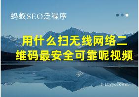 用什么扫无线网络二维码最安全可靠呢视频