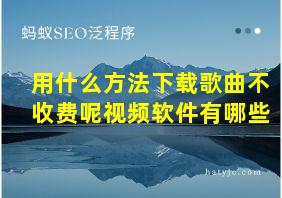 用什么方法下载歌曲不收费呢视频软件有哪些