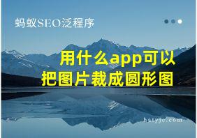 用什么app可以把图片裁成圆形图