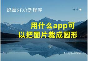 用什么app可以把图片裁成圆形