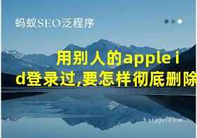 用别人的apple id登录过,要怎样彻底删除