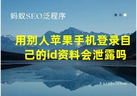 用别人苹果手机登录自己的id资料会泄露吗