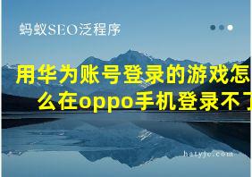 用华为账号登录的游戏怎么在oppo手机登录不了