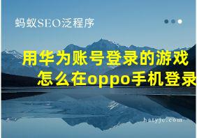 用华为账号登录的游戏怎么在oppo手机登录