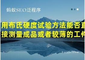 用布氏硬度试验方法能否直接测量成品或者较薄的工件