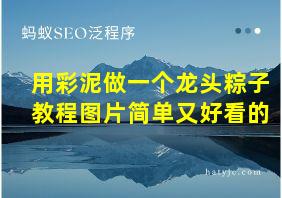 用彩泥做一个龙头粽子教程图片简单又好看的