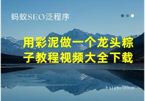 用彩泥做一个龙头粽子教程视频大全下载