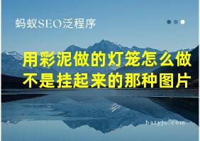 用彩泥做的灯笼怎么做不是挂起来的那种图片