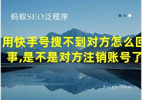 用快手号搜不到对方怎么回事,是不是对方注销账号了