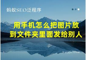 用手机怎么把图片放到文件夹里面发给别人