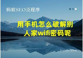 用手机怎么破解别人家wifi密码呢