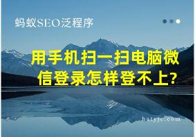 用手机扫一扫电脑微信登录怎样登不上?