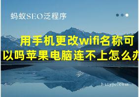 用手机更改wifi名称可以吗苹果电脑连不上怎么办