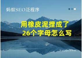 用橡皮泥捏成了26个字母怎么写