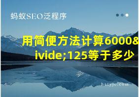 用简便方法计算6000÷125等于多少