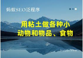 用粘土做各种小动物和物品、食物