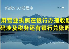 用营业执照在银行办理收款码涉及税务还有银行兑账吗?