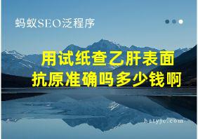 用试纸查乙肝表面抗原准确吗多少钱啊