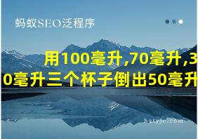 用100毫升,70毫升,30毫升三个杯子倒出50毫升水