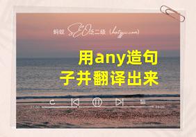 用any造句子并翻译出来