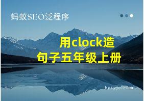 用clock造句子五年级上册