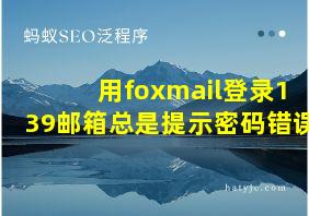 用foxmail登录139邮箱总是提示密码错误