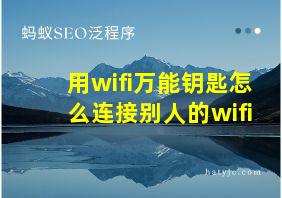 用wifi万能钥匙怎么连接别人的wifi