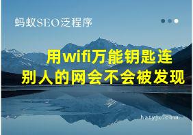 用wifi万能钥匙连别人的网会不会被发现