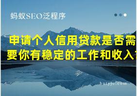 申请个人信用贷款是否需要你有稳定的工作和收入?