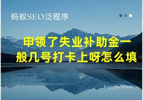 申领了失业补助金一般几号打卡上呀怎么填