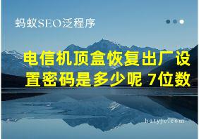 电信机顶盒恢复出厂设置密码是多少呢 7位数