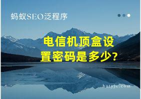 电信机顶盒设置密码是多少?