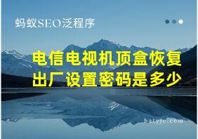 电信电视机顶盒恢复出厂设置密码是多少