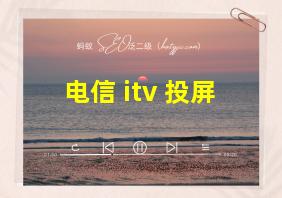 电信 itv 投屏